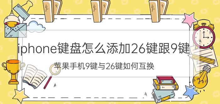 iphone键盘怎么添加26键跟9键 苹果手机9键与26键如何互换？